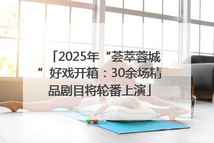 2025年“荟萃蓉城”好戏开箱：30余场精品剧目将轮番上演