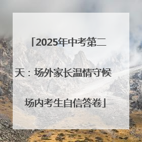 2025年中考第二天：场外家长温情守候 场内考生自信答卷