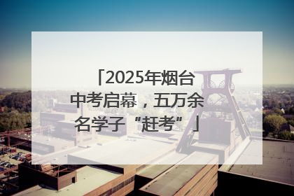 2025年烟台中考启幕，五万余名学子“赶考”