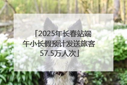 2025年长春站端午小长假预计发送旅客57.5万人次