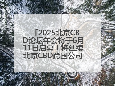 2025北京CBD论坛年会将于6月11日启幕！将延续北京CBD跨国公司活动品牌