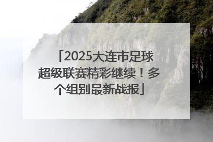 2025大连市足球超级联赛精彩继续！多个组别最新战报