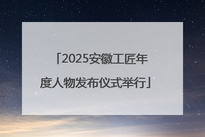 2025安徽工匠年度人物发布仪式举行