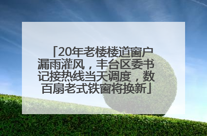 20年老楼楼道窗户漏雨灌风，丰台区委书记接热线当天调度，数百扇老式铁窗将换新