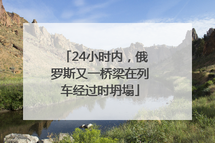24小时内，俄罗斯又一桥梁在列车经过时坍塌
