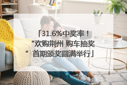 31.6%中奖率！“欢购荆州 购车抽奖”首期颁奖圆满举行