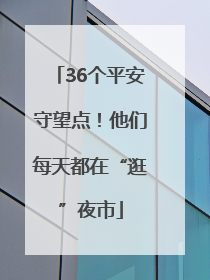 36个平安守望点！他们每天都在“逛”夜市