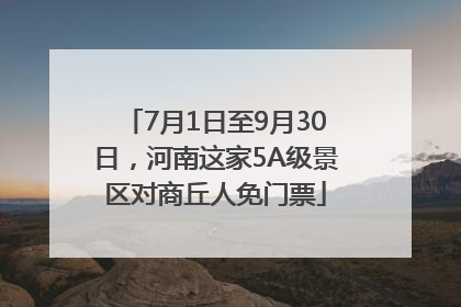 7月1日至9月30日，河南这家5A级景区对商丘人免门票