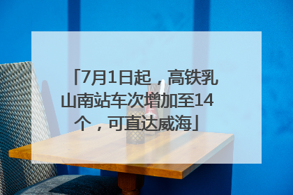 7月1日起，高铁乳山南站车次增加至14个，可直达威海