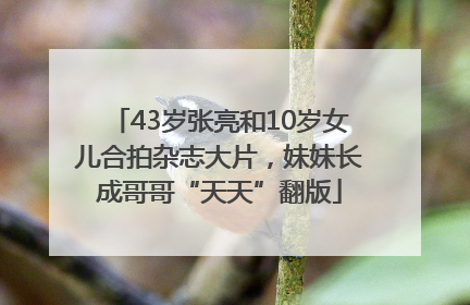 43岁张亮和10岁女儿合拍杂志大片，妹妹长成哥哥“天天”翻版