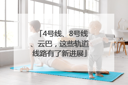 4号线、8号线、云巴，这些轨道线路有了新进展