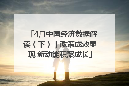 4月中国经济数据解读（下）丨政策成效显现 新动能积聚成长
