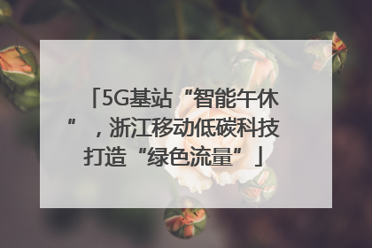 5G基站“智能午休”，浙江移动低碳科技打造“绿色流量”