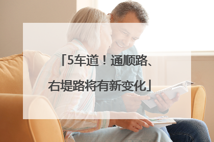 5车道！通顺路、右堤路将有新变化