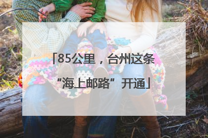 85公里，台州这条“海上邮路”开通