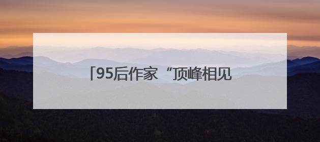 95后作家“顶峰相见”，《志怪书》《御兽飞升》获黄山征文大奖