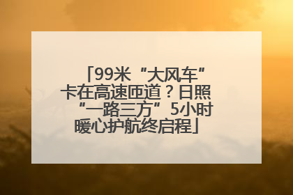 99米“大风车”卡在高速匝道？日照“一路三方”5小时暖心护航终启程
