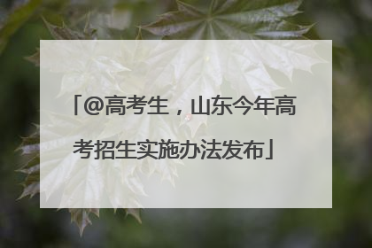 @高考生，山东今年高考招生实施办法发布
