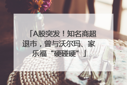 A股突发！知名商超退市，曾与沃尔玛、家乐福“硬碰硬”