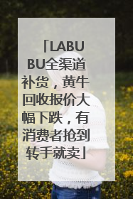 LABUBU全渠道补货，黄牛回收报价大幅下跌，有消费者抢到转手就卖