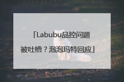 Labubu品控问题被吐槽？泡泡玛特回应