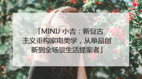 MINIJ 小吉：新复古主义重构家电美学，从单品创新到全场景生活提案者