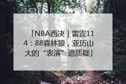 NBA西决｜雷霆114：88森林狼，亚历山大的“表演”遭质疑