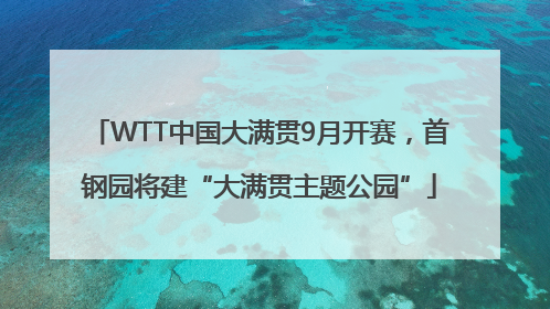 WTT中国大满贯9月开赛，首钢园将建“大满贯主题公园”