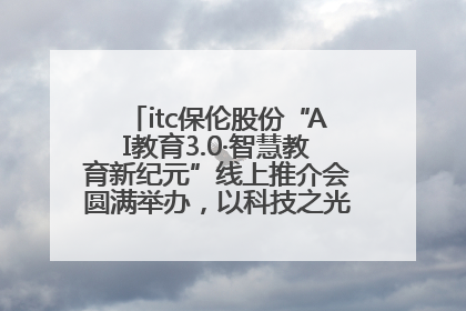 itc保伦股份“AI教育3.0·智慧教育新纪元”线上推介会圆满举办，以科技之光照亮教育未来！